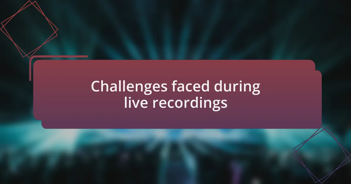 Challenges faced during live recordings