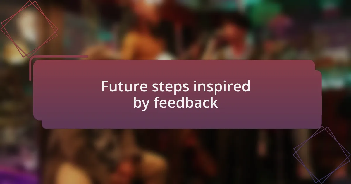 Future steps inspired by feedback