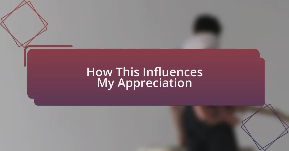 How This Influences My Appreciation