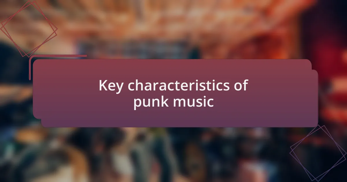 Key characteristics of punk music