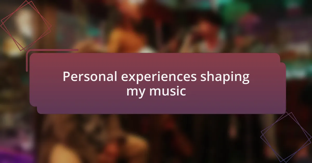 Personal experiences shaping my music
