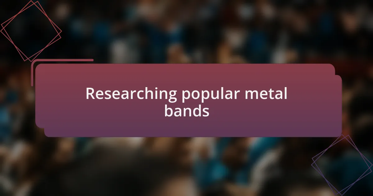 Researching popular metal bands