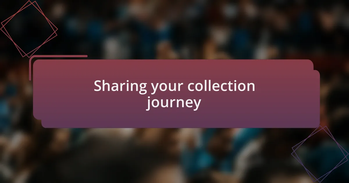 Sharing your collection journey
